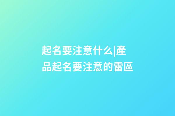 起名要注意什么|產品起名要注意的雷區